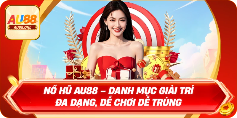Nổ hũ AU88 – Danh mục giải trí đa dạng, dễ chơi dễ trúng